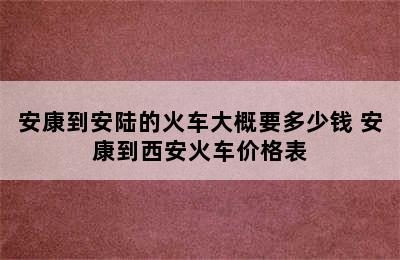 安康到安陆的火车大概要多少钱 安康到西安火车价格表